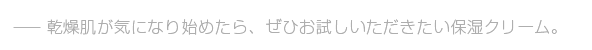 乾燥肌が気になり始めたら、ぜひお試しいただきたい保湿クリーム。