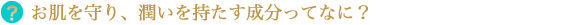 お肌を守り、潤いを持たす成分って何？